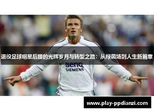 退役足球明星后腰的光辉岁月与转型之路：从绿茵场到人生新篇章