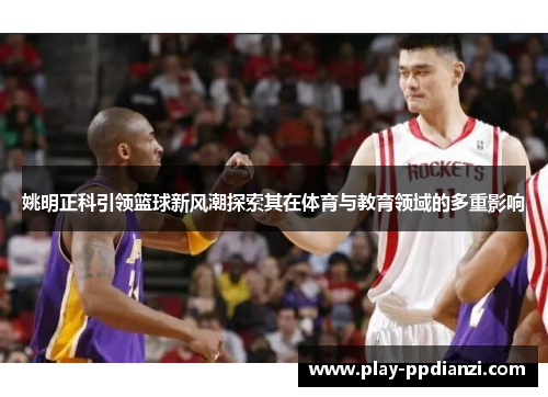 姚明正科引领篮球新风潮探索其在体育与教育领域的多重影响