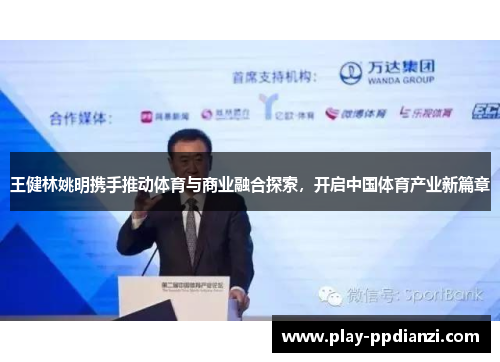 王健林姚明携手推动体育与商业融合探索，开启中国体育产业新篇章