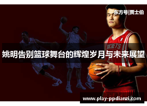 姚明告别篮球舞台的辉煌岁月与未来展望