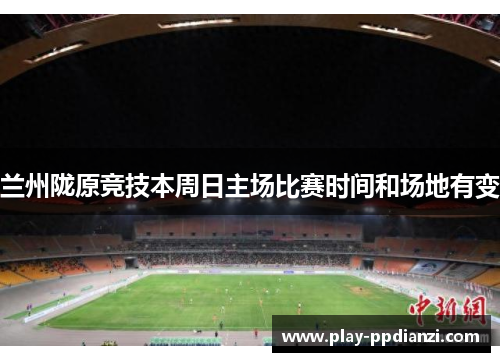 兰州陇原竞技本周日主场比赛时间和场地有变