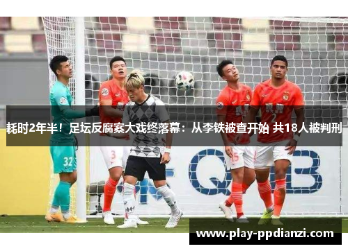 耗时2年半！足坛反腐案大戏终落幕：从李铁被查开始 共18人被判刑